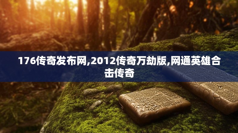 176传奇发布网,2012传奇万劫版,网通英雄合击传奇 176传奇发布网,2012传奇万劫版,网通英雄合击传奇