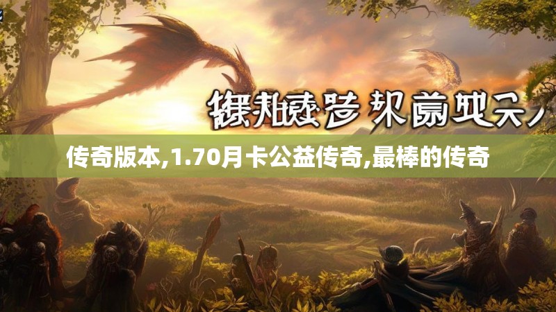 传奇版本,1.70月卡公益传奇,最棒的传奇 传奇版本,1.70月卡公益传奇,最棒的传奇