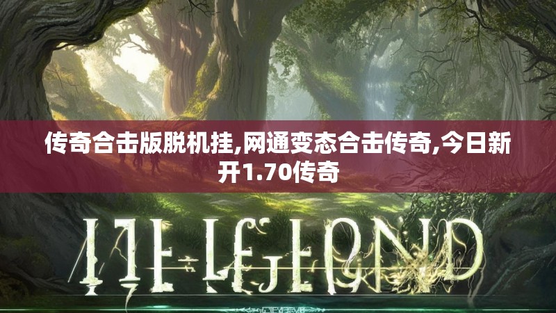 传奇合击版脱机挂,网通变态合击传奇,今日新开1.70传奇 传奇合击版脱机挂,网通变态合击传奇,今日新开1.70传奇