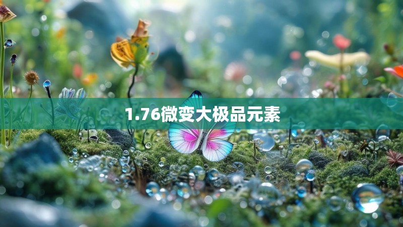 1.76微变大极品元素 1.76微变大极品元素