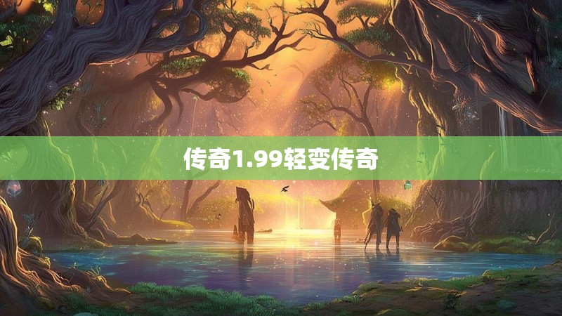 传奇1.99轻变传奇 传奇1.99轻变传奇