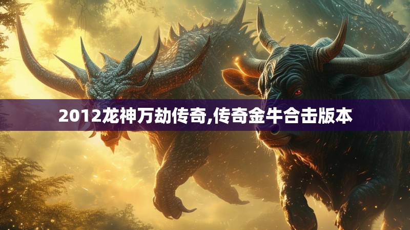 2012龙神万劫传奇,传奇金牛合击版本 2012龙神万劫传奇,传奇金牛合击版本