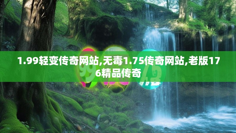 1.99轻变传奇网站,无毒1.75传奇网站,老版176精品传奇 1.99轻变传奇网站,无毒1.75传奇网站,老版176精品传奇