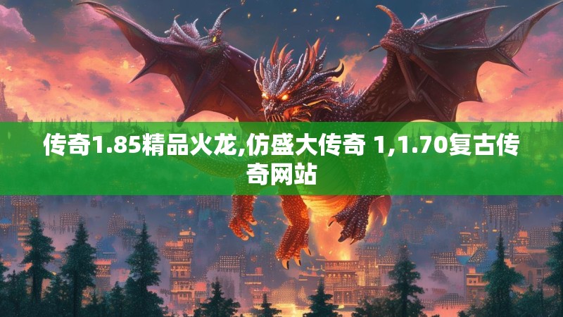 传奇1.85精品火龙,仿盛大传奇 1,1.70复古传奇网站 传奇1.85精品火龙,仿盛大传奇 1,1.70复古传奇网站