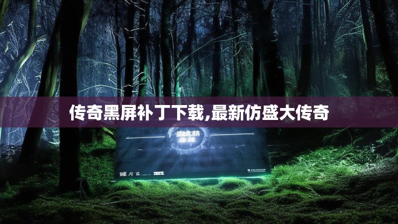 传奇黑屏补丁下载,最新仿盛大传奇 传奇黑屏补丁下载,最新仿盛大传奇