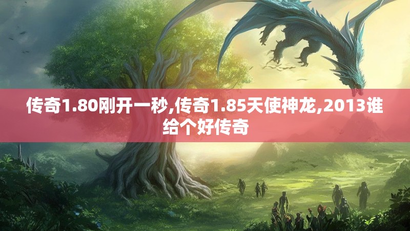 传奇1.80刚开一秒,传奇1.85天使神龙,2013谁给个好传奇 传奇1.80刚开一秒,传奇1.85天使神龙,2013谁给个好传奇