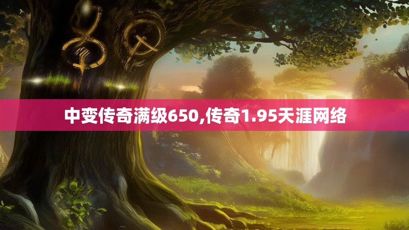 中变传奇满级650,传奇1.95天涯网络 中变传奇满级650,传奇1.95天涯网络