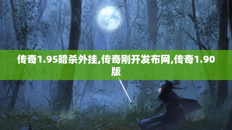 传奇1.95暗杀外挂,传奇刚开发布网,传奇1.90版 传奇1.95暗杀外挂,传奇刚开发布网,传奇1.90版