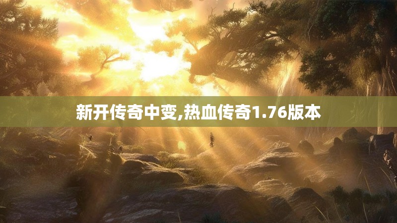 新开传奇中变,热血传奇1.76版本 新开传奇中变,热血传奇1.76版本