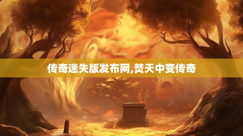 传奇迷失版发布网,焚天中变传奇 传奇迷失版发布网,焚天中变传奇