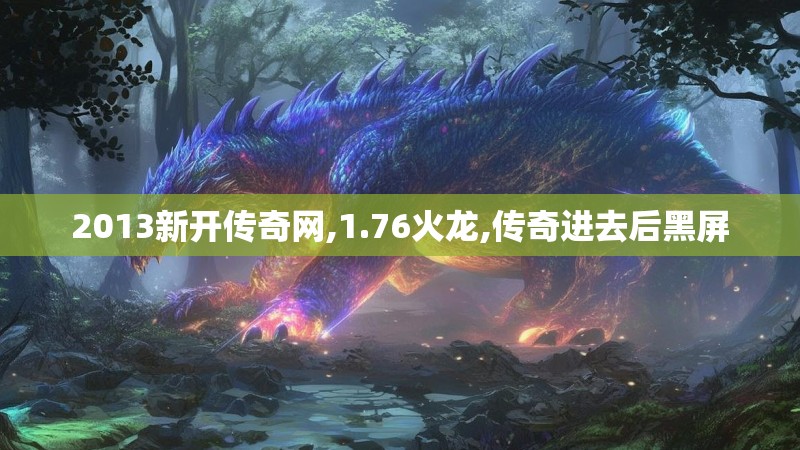2013新开传奇网,1.76火龙,传奇进去后黑屏 2013新开传奇网,1.76火龙,传奇进去后黑屏