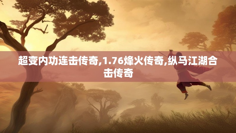 超变内功连击传奇,1.76烽火传奇,纵马江湖合击传奇 超变内功连击传奇,1.76烽火传奇,纵马江湖合击传奇