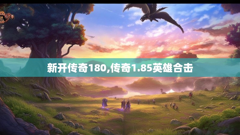 新开传奇180,传奇1.85英雄合击 新开传奇180,传奇1.85英雄合击