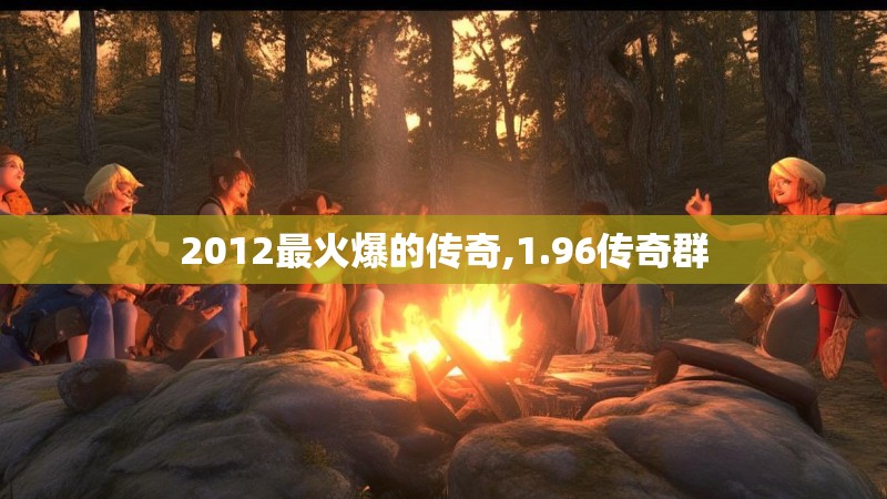 2012最火爆的传奇,1.96传奇群 2012最火爆的传奇,1.96传奇群