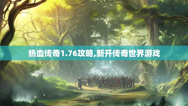 热血传奇1.76攻略,新开传奇世界游戏 热血传奇1.76攻略,新开传奇世界游戏