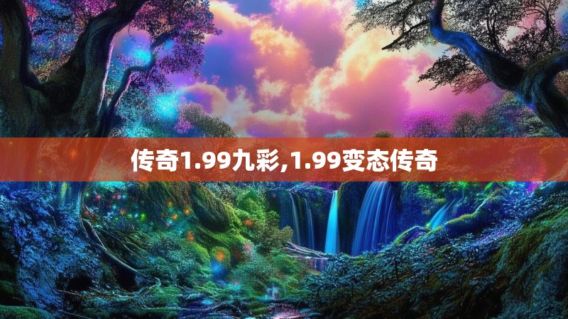 传奇1.99九彩,1.99变态传奇 传奇1.99九彩,1.99变态传奇