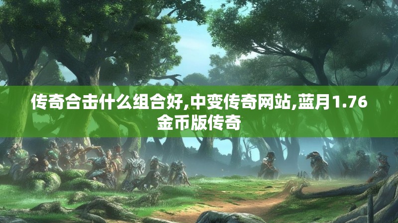 传奇合击什么组合好,中变传奇网站,蓝月1.76金币版传奇 传奇合击什么组合好,中变传奇网站,蓝月1.76金币版传奇