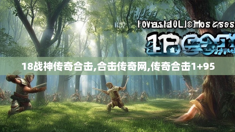 18战神传奇合击,合击传奇网,传奇合击1+95 18战神传奇合击,合击传奇网,传奇合击1+95