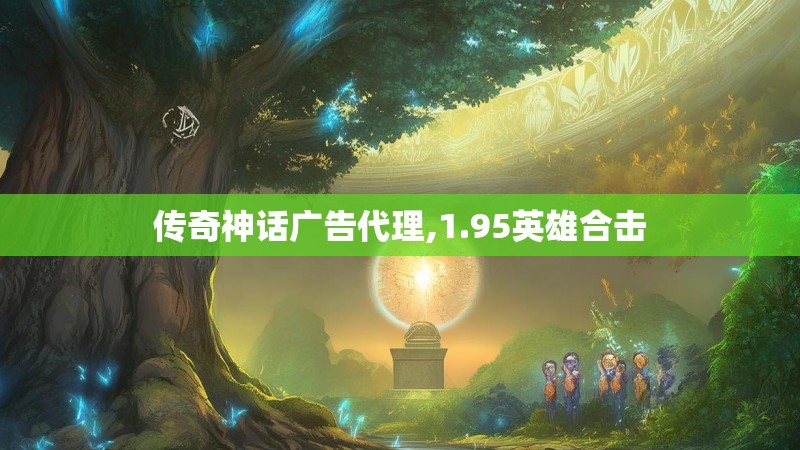传奇神话广告代理,1.95英雄合击 传奇神话广告代理,1.95英雄合击