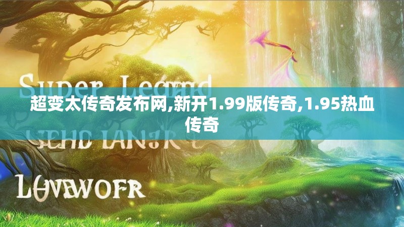 超变太传奇发布网,新开1.99版传奇,1.95热血传奇 超变太传奇发布网,新开1.99版传奇,1.95热血传奇