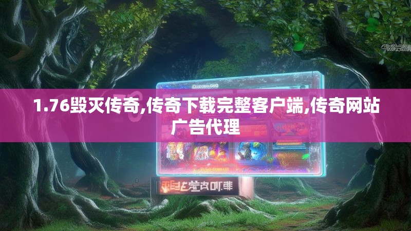 1.76毁灭传奇,传奇下载完整客户端,传奇网站广告代理 1.76毁灭传奇,传奇下载完整客户端,传奇网站广告代理