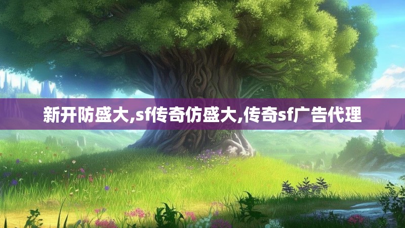 新开防盛大,sf传奇仿盛大,传奇sf广告代理 新开防盛大,sf传奇仿盛大,传奇sf广告代理