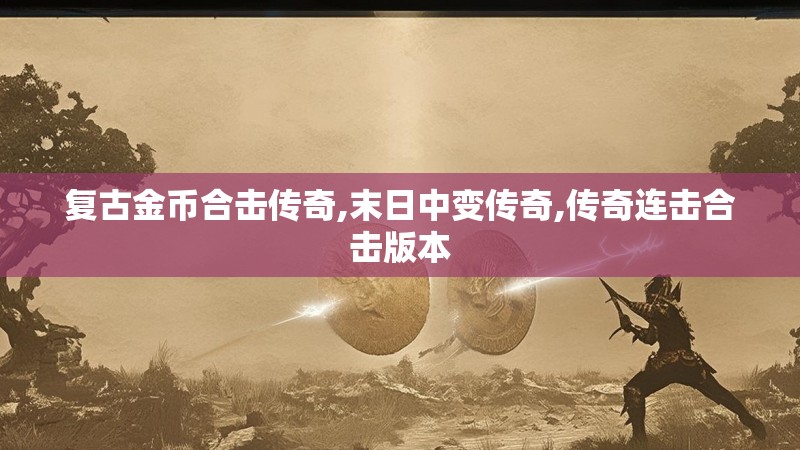 复古金币合击传奇,末日中变传奇,传奇连击合击版本 复古金币合击传奇,末日中变传奇,传奇连击合击版本