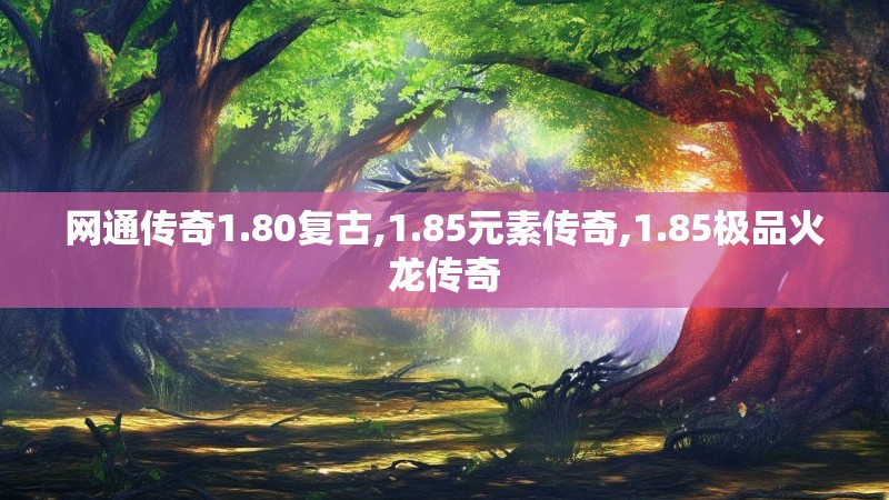 网通传奇1.80复古,1.85元素传奇,1.85极品火龙传奇 网通传奇1.80复古,1.85元素传奇,1.85极品火龙传奇