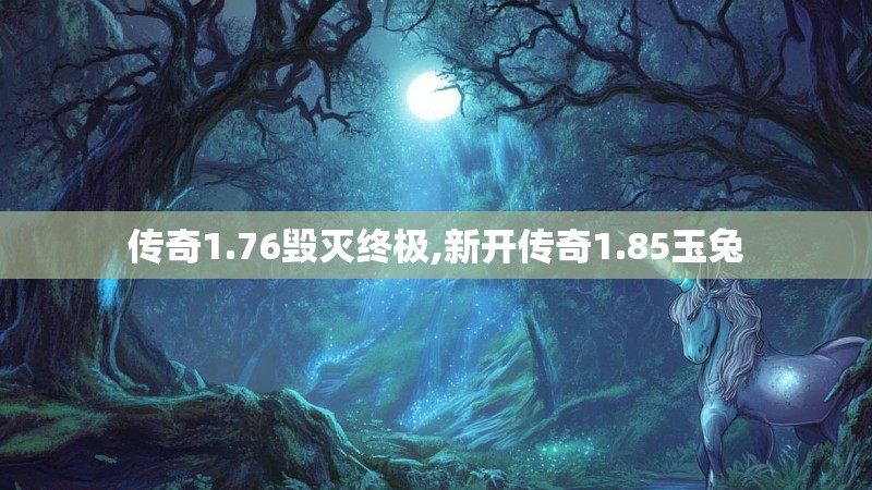 传奇1.76毁灭终极,新开传奇1.85玉兔 传奇1.76毁灭终极,新开传奇1.85玉兔