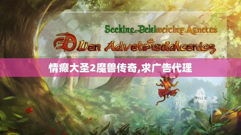 情癫大圣2魔兽传奇,求广告代理