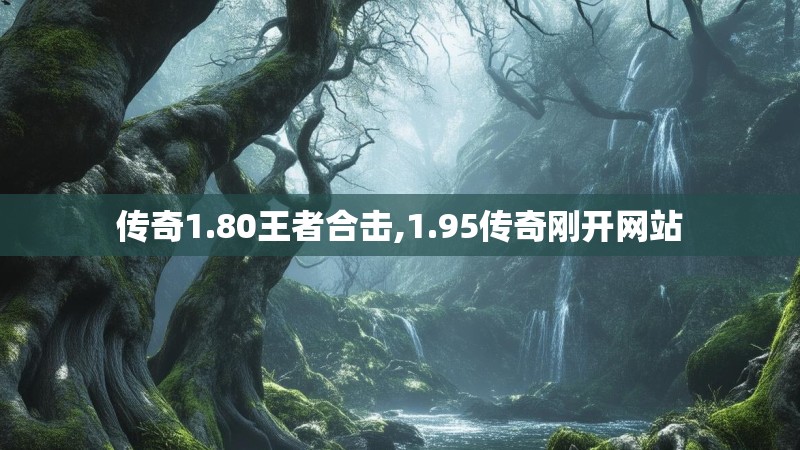 传奇1.80王者合击,1.95传奇刚开网站 传奇1.80王者合击,1.95传奇刚开网站