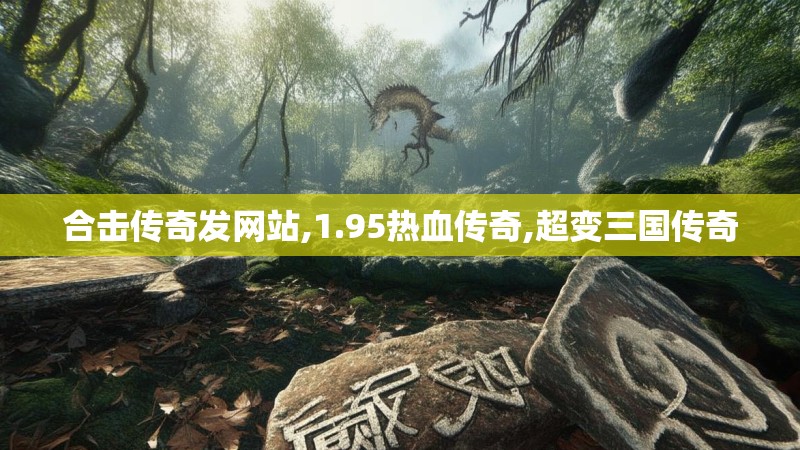 合击传奇发网站,1.95热血传奇,超变三国传奇 合击传奇发网站,1.95热血传奇,超变三国传奇