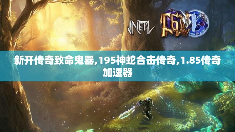 新开传奇致命鬼器,195神蛇合击传奇,1.85传奇加速器 新开传奇致命鬼器,195神蛇合击传奇,1.85传奇加速器