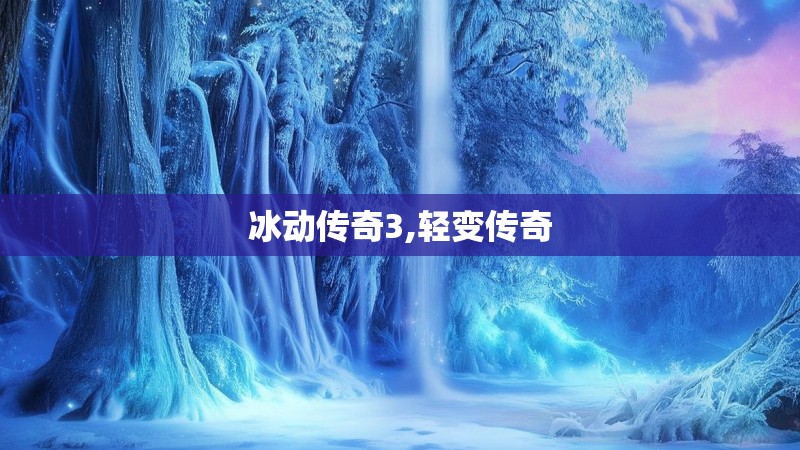 冰动传奇3,轻变传奇 冰动传奇3,轻变传奇
