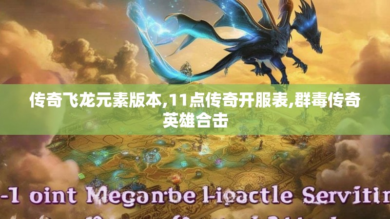 传奇飞龙元素版本,11点传奇开服表,群毒传奇英雄合击 传奇飞龙元素版本,11点传奇开服表,群毒传奇英雄合击