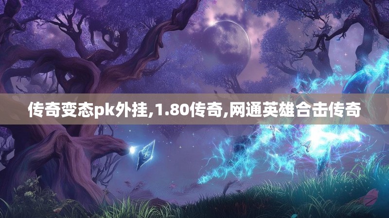 传奇变态pk外挂,1.80传奇,网通英雄合击传奇 传奇变态pk外挂,1.80传奇,网通英雄合击传奇