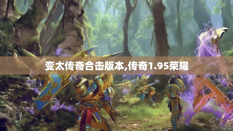 变太传奇合击版本,传奇1.95荣耀 变太传奇合击版本,传奇1.95荣耀