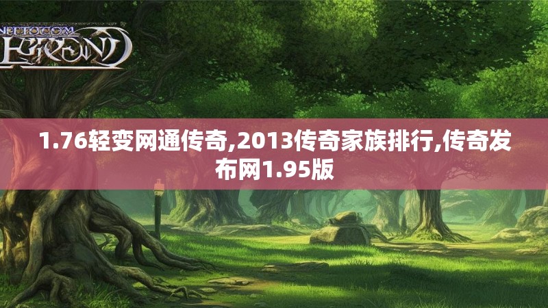 1.76轻变网通传奇,2013传奇家族排行,传奇发布网1.95版 1.76轻变网通传奇,2013传奇家族排行,传奇发布网1.95版