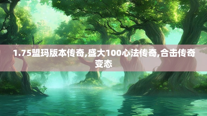 1.75盟玛版本传奇,盛大100心法传奇,合击传奇变态 1.75盟玛版本传奇,盛大100心法传奇,合击传奇变态