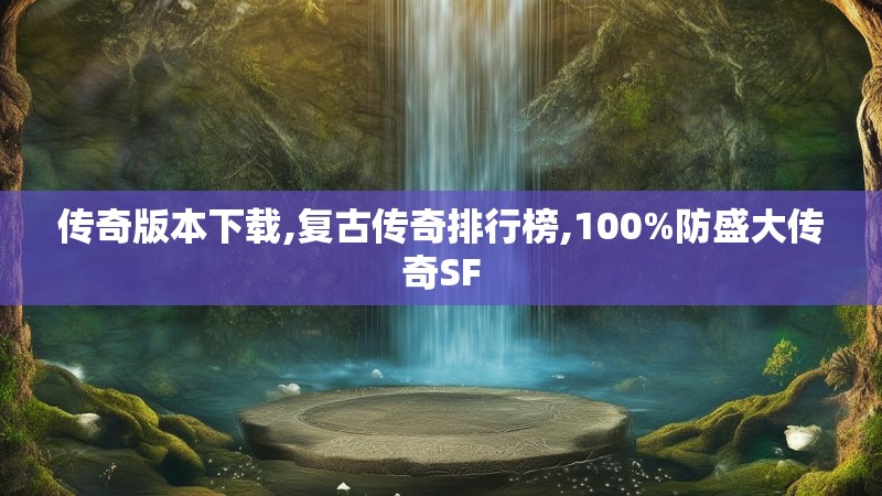 传奇版本下载,复古传奇排行榜,100%防盛大传奇SF 传奇版本下载,复古传奇排行榜,100%防盛大传奇SF