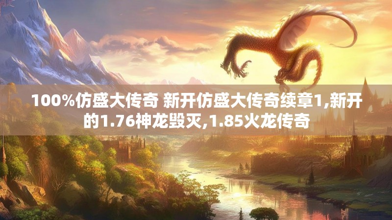 100%仿盛大传奇 新开仿盛大传奇续章1,新开的1.76神龙毁灭,1.85火龙传奇 100%仿盛大传奇 新开仿盛大传奇续章1,新开的1.76神龙毁灭,1.85火龙传奇