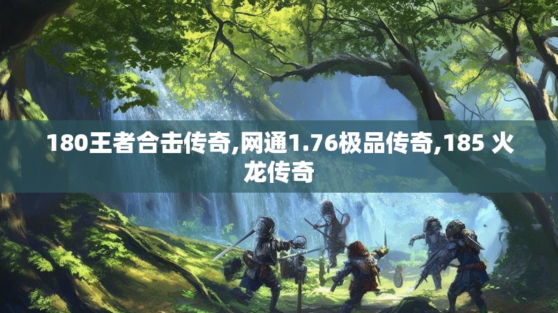 180王者合击传奇,网通1.76极品传奇,185 火龙传奇 180王者合击传奇,网通1.76极品传奇,185 火龙传奇