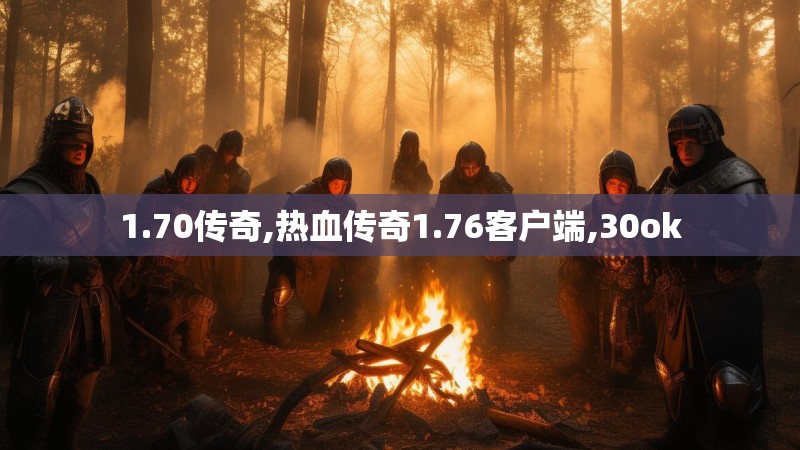1.70传奇,热血传奇1.76客户端,30ok