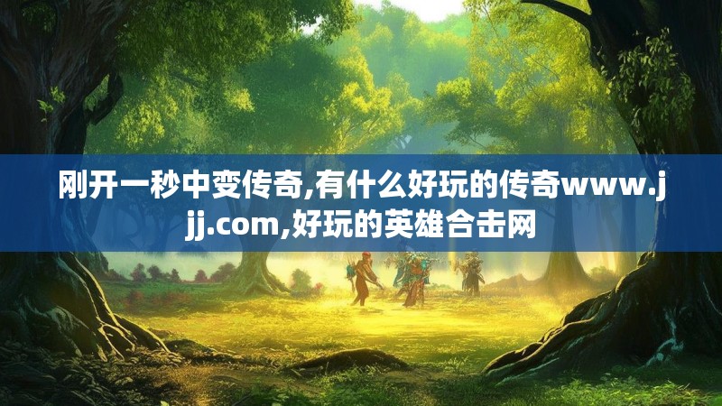 刚开一秒中变传奇,有什么好玩的传奇www.jjj.com,好玩的英雄合击网