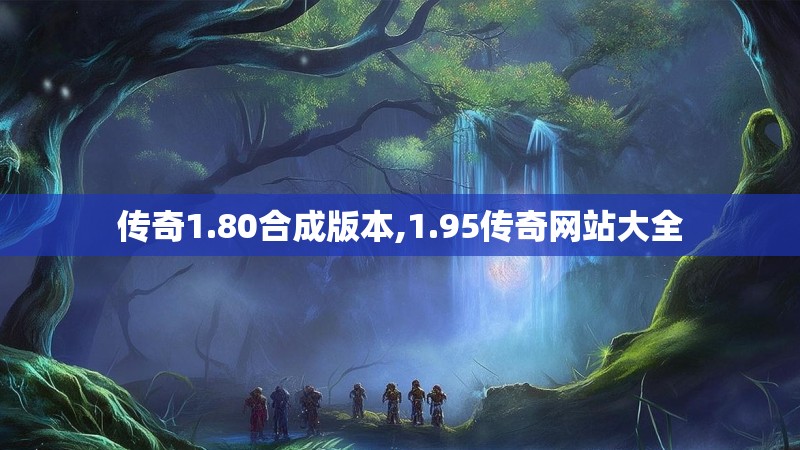 传奇1.80合成版本,1.95传奇网站大全 传奇1.80合成版本,1.95传奇网站大全