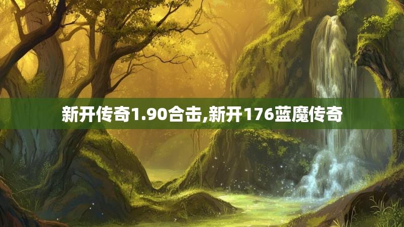 新开传奇1.90合击,新开176蓝魔传奇 新开传奇1.90合击,新开176蓝魔传奇