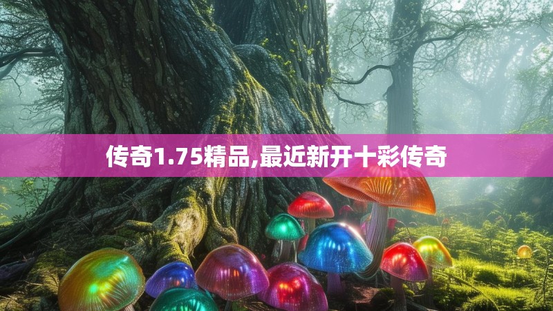 传奇1.75精品,最近新开十彩传奇 传奇1.75精品,最近新开十彩传奇