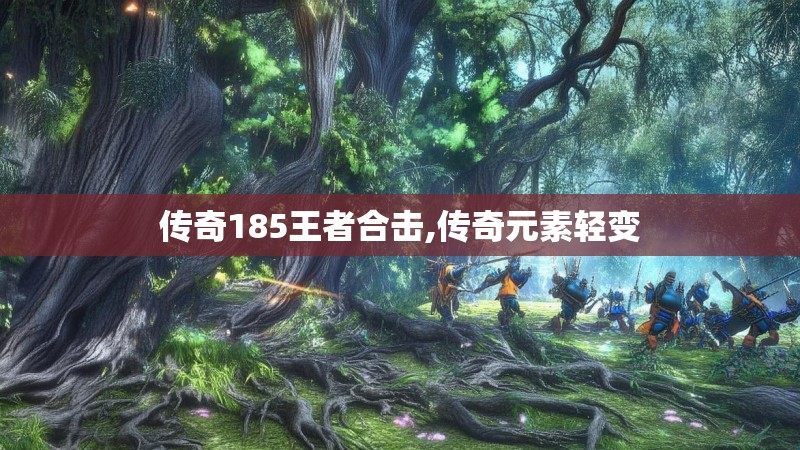 传奇185王者合击,传奇元素轻变 传奇185王者合击,传奇元素轻变