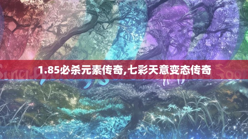 1.85必杀元素传奇,七彩天意变态传奇 1.85必杀元素传奇,七彩天意变态传奇