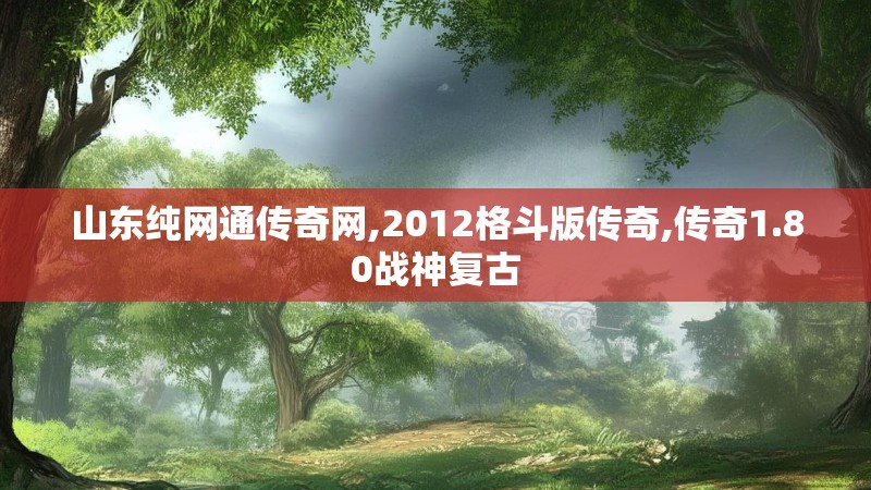 山东纯网通传奇网,2012格斗版传奇,传奇1.80战神复古